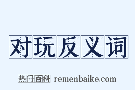 对玩反义词是什么意思的图片